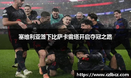 塞维利亚签下比萨卡雷塔开启夺冠之路